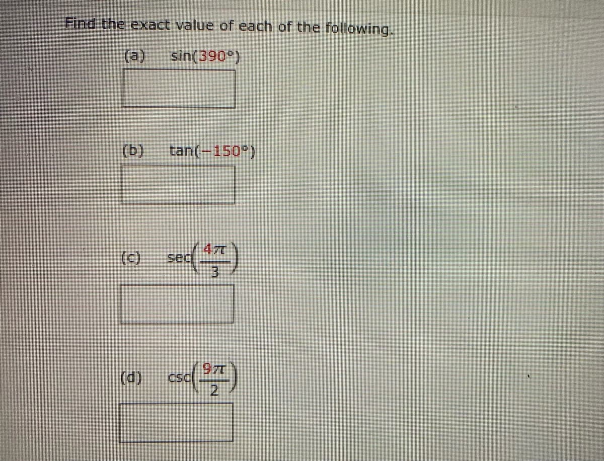 Find the exact value of each of the following.
(a)
sin(390)
(b)
tan(-150)
(c)
47
sec
3.
(d)
97
CSCI
