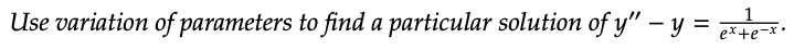 Use variation of parameters to find a particular solution of y" - y =
1
ex+e-x.