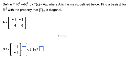 Define T: R² →R² by T(x) = Ax, where A is the matrix defined below. Find a basis B for
R2 with the property that [T] is diagonal.
-1
- 3
41]
A =
6
4:970
-1
B=
=