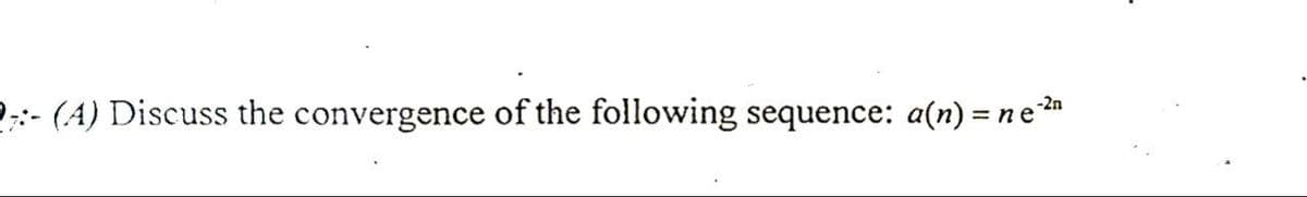 :- (A) Discuss the convergence of the following sequence: a(n) = ne-²n