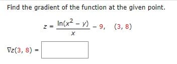 Find the gradient of the function at the given point.
In(x2 - y) - 9, (3, 8)
z =
Vz(3, 8) =
