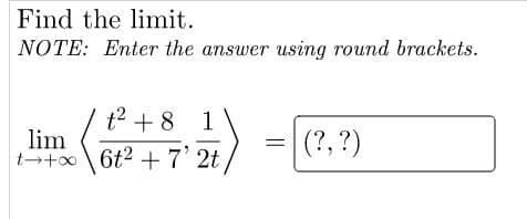 Find the limit.
NOTE: Enter the answer using round brackets.
t² + 8 1
=
lim
t+x6t²+7'2t
(?, ?)