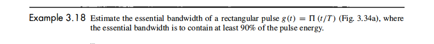 Example 3.18 Estimate the essential bandwidth of a rectangular pulse g (t) = II (t/T) (Fig. 3.34a), where
the essential bandwidth is to contain at least 90% of the pulse energy.
