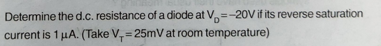 Determine the d.c. resistance of a diode at V=-20V if its reverse saturation
current is 1 μA. (Take V₁=25mV at room temperature)