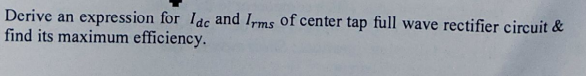 Derive an expression for Idc and Irms of center tap full wave rectifier circuit &
find its maximum efficiency.