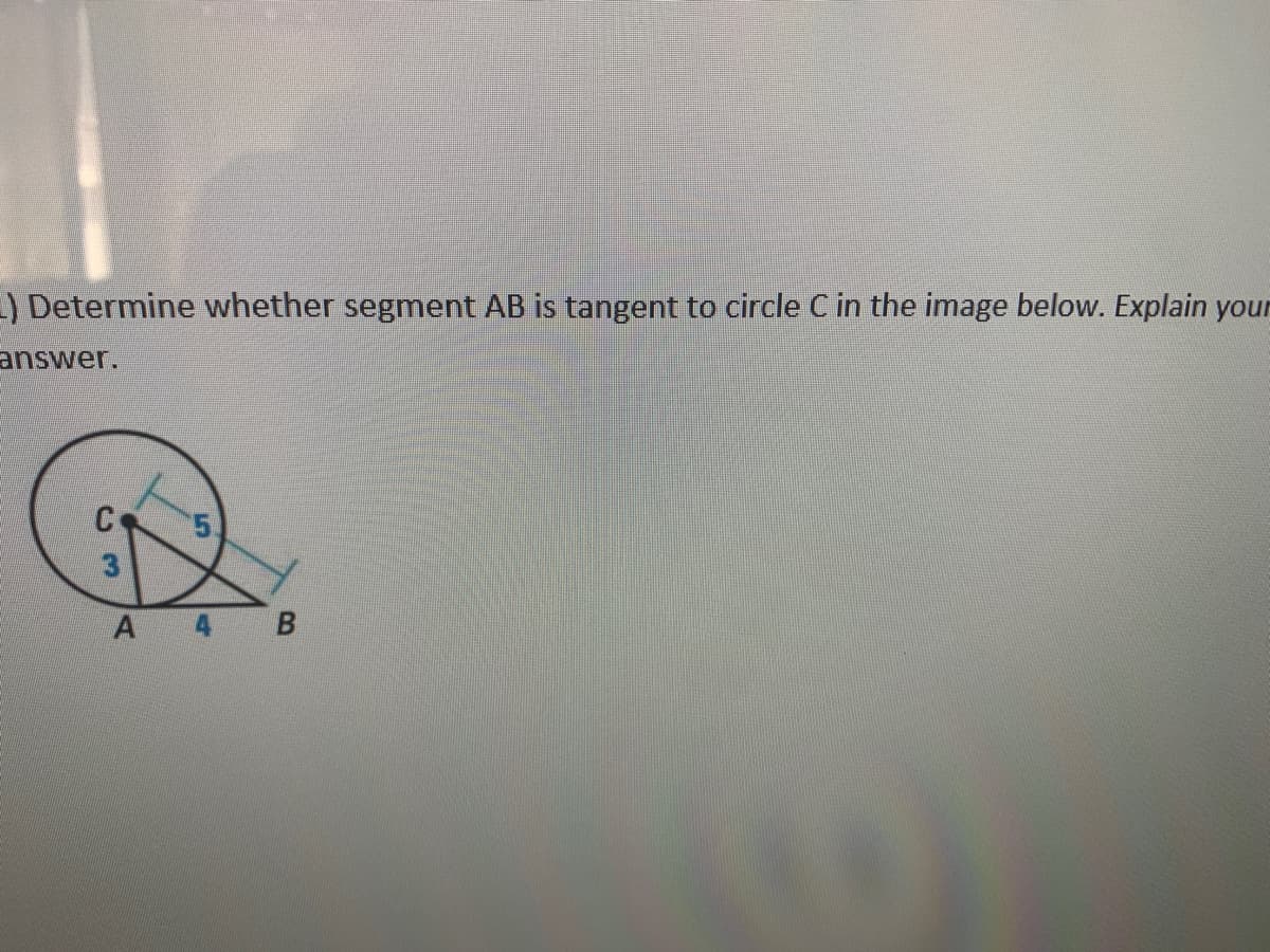 )Determine whether segment AB is tangent to circle C in the image below. Explain your
answer.
3.
A 4
