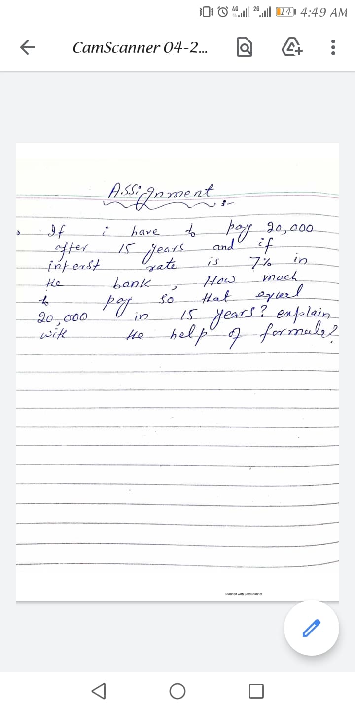 0 O ".| 20,ll (14) 4:49 AM
CamScanner 04-2...
goment,
If
fter
inferst
pog 20,a00
Land if
in
have
ST
yate
jears
is
구%
much
he
bank
How
to
so
that
20,000
with
i5 years? enfplain
help g formule?
in
he
Scanned with Camscannes

