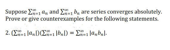 Suppose E-1 an and E=1 bn are series converges absolutely.
Prove or give counterexamples for the following statements.
2. (E-1 lanl)(E=1|bl) = E=1 lanbnl.
n=D1
%3D1
