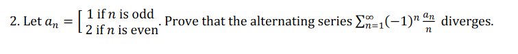 1 if n is odd Prove that the alternating series E=1(-1)" diverges.
2 if n is even'
2. Let an =
an
n%=D1
