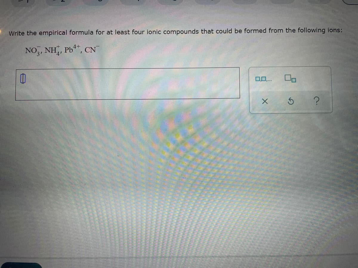 Write the empirical formula for at least four ionic compounds that could be formed from the following ions:
NO,, NH, Pb, CN
4+
