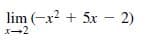 lim (-x? + 5x –- 2)
X-2
