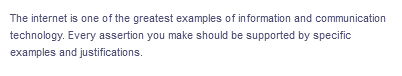 The internet is one of the greatest examples of information and communication
technology. Every assertion you make should be supported by specific
examples and justifications.