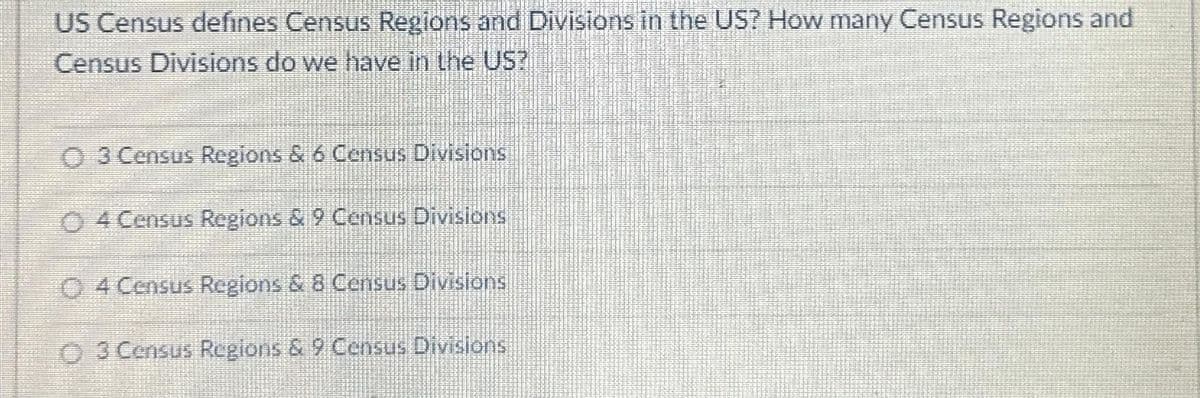 US Census defines Census Regions and Divisions in the US? How many Census Regions and
Census Divisions do we have in the US?
O 3 Census Regions & 6 Census Divisions
O 4 Census Regions & 9 Census Divisions
04 Census Regions & 8 Census Divisions
O 3 Census Regions & 9 Census Divisions