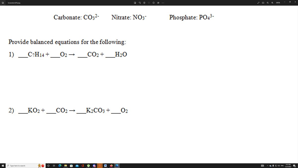 I
Screenshot (87).png
2) ___KO2+
Carbonate: CO3²-
Provide balanced equations for the following:
1) C7H14 + 0₂- CO₂ +
Type here to search
Nitrate: NO3-
6:
20
KO2+__CO2-
_CO2 → ___K2CO3 +__02
W
H₂O
Phosphate: PO4³-
63
Q
345%
4) ENG
7:41 PM
12/5/2022