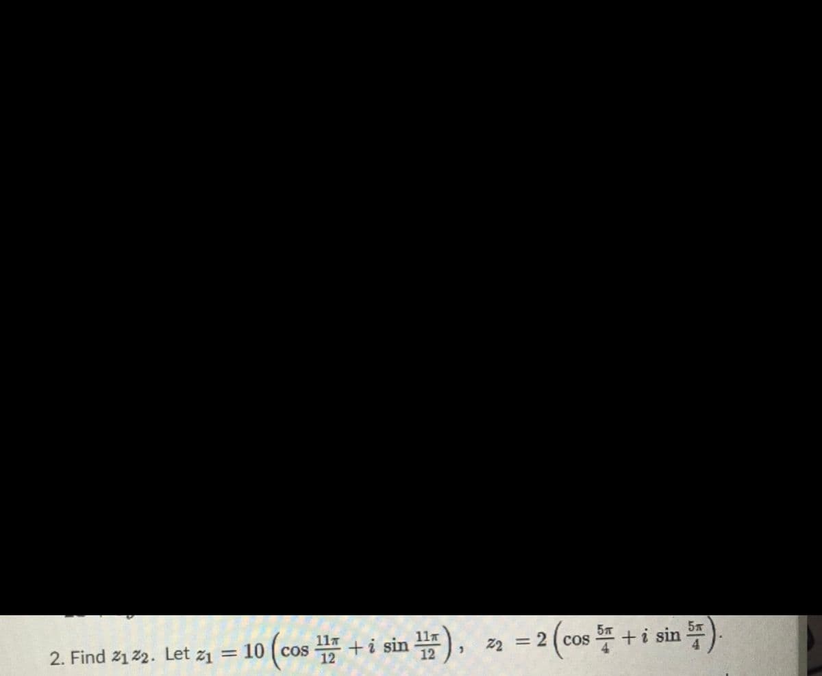 11T
2. Find z1 z2. Let z1 = 10 (cos +i sin ),
cos +i sin-
2. Find 21 22. Let z1
22 = 2 ( cos
COS
一4
