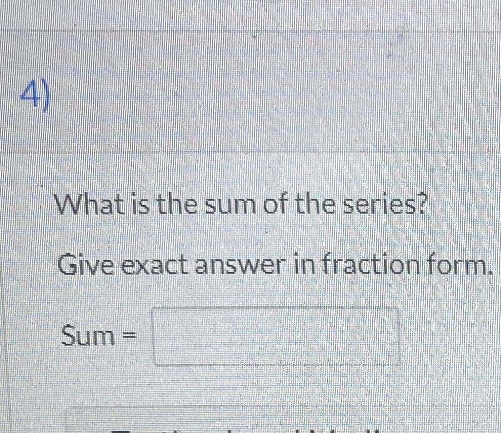 What is the sum of the series?
Give exact answer in fraction form.
Sum =
4)
