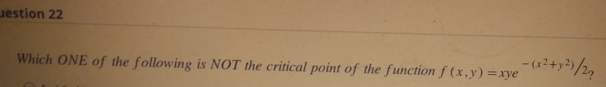 estion 22
Which ONE of the following is NOT the critical point of the function f(x,y)=xye
-(x² + y²)/27