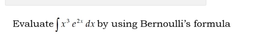 Evaluate [x e²* dx by using Bernoulli's formula
