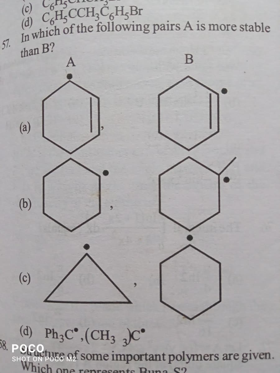 (c)
(d) CH;CCH;C,H;Br
which of the following pairs A is more stable
than B?
A
В
(a)
(b)
(c)
(d) Ph;C°,(CH3 ,)C*
58. POCEE
SHOT ON POGO M2 Some important polymers are given.
Which one represents Buna S?
