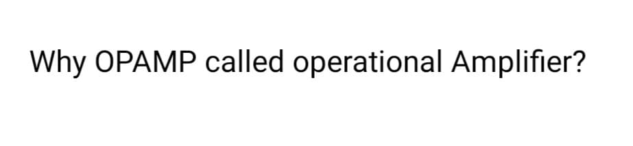 Why OPAMP called operational Amplifier?