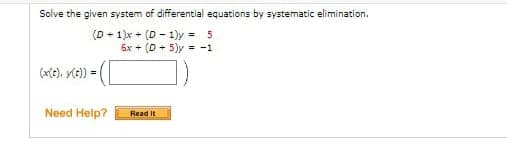 Solve the given system of differential equations by systematic elimination.
(D+1)x+ (D-1)y = 5
6x + (D+5)y = -1
(x(e), y(e)) = ([
Need Help?
Read It