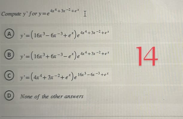 Compute y' for y=e4x4 + 3x −2+ I
y'=(16x³ - 6x-³+ e*) e 4x² + 3x − ² + ex
Ⓒy'-(16x³ + 6x-³-¹) ²¹+3x²+²
+e*
y'= (4x² + 3x −²+ e*) e 16x² - 6x −³+e²
B
D
None of the other answers
14