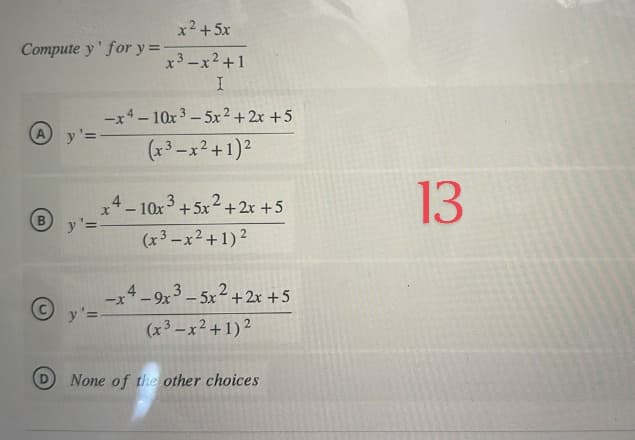 Compute y' for y=-
A
(в
B
y'=
y'=
x2+50
x³ -x² +1
I
-x4-10x35x²+2x+5
(x³ -x² + 1)²
x4-10x3 +5x²+2x+5
(x²-x² + 1)²
y'=-
-X
4_9x3-5x²+2x+5
(x²-x² + 1)2
None of the other choices
13