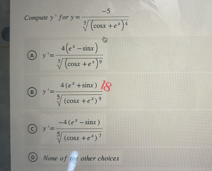 Co
Compute y' for y=-
A y'=
B y'=
D
-5
Ỹ (cosx tex) 4
4 (ex - sinx)
Ỳ (cosx te*)
5
Ⓒy'=-
C
x 9
4(e*+sinx) 18
(cosx +e*)?
-4 (e* - sinx)
51
(cosx +e*)?
None of the other choices