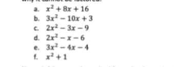 a. x² + 8x + 16
b. 3x²-10x +3
c. 2x²-3x-9
d. 2x²-x-6
e. 3x² - 4x-4
f. x² +1