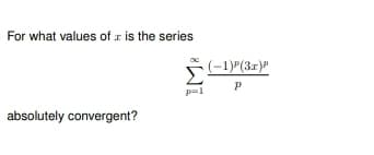 For what values of is the series
absolutely convergent?
8 WI
(-1)²(3x)P
P