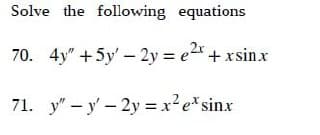 Solve the following equations
70. 4y" +5y'-2y = e²x + xsinx
71. y"-y-2y = x² ex sinx