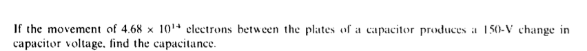If the movement of 4.68 x 101+ electrons between the plates of a capacitor produces a 150-V change in
capacitor voltage. find the capacitance.
