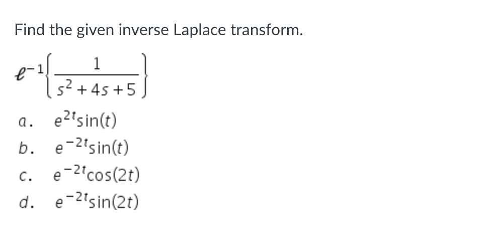 Find the given inverse Laplace transform.
1
€-¹ (3²+45+5)
a. e²'sin(t)
b. e-2'sin(t)
C. e-2tcos(2t)
d. e-2tsin(2t)