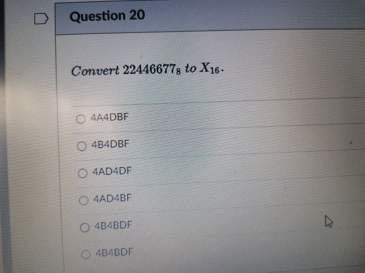 Question 20
Convert 22446677; to X16-
O 4A4DBF
O 4B4DBF
O 4AD4DF
O 4AD4BF
O 4B4BDF
O4B4BDF
