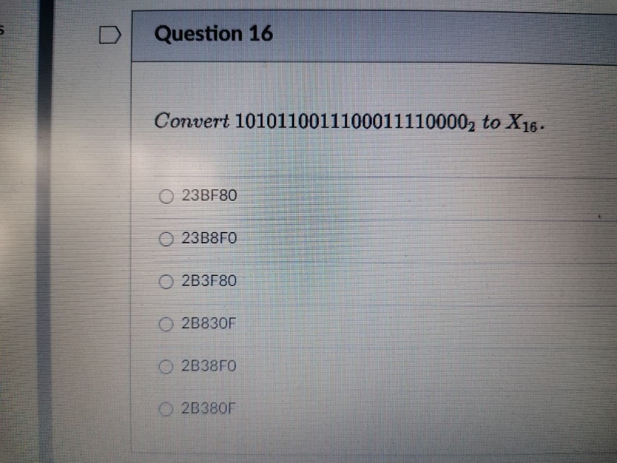 Question 16
Convert 10101100111000111100002 to X16.
O 23BF80
23B8ГО
2B3F80
O 2B830F
O 2B38FO
2B380F
