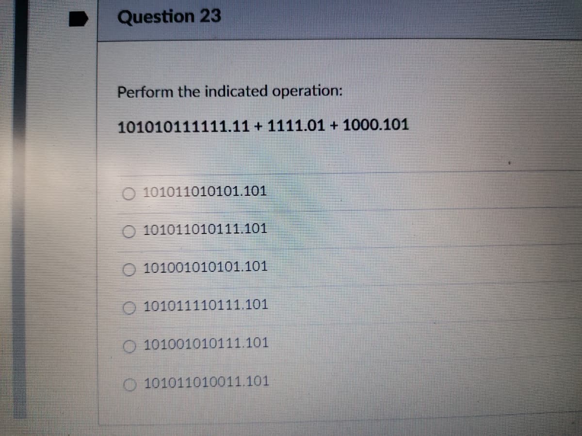 Question 23
Perform the indicated operation:
101010111111.11 + 1111.01 + 1000.101
O 101011010101.101
O 101011010111.101
101001010101.101
O 101011110111.101
O 101001010111.101
O 101011010011.101
