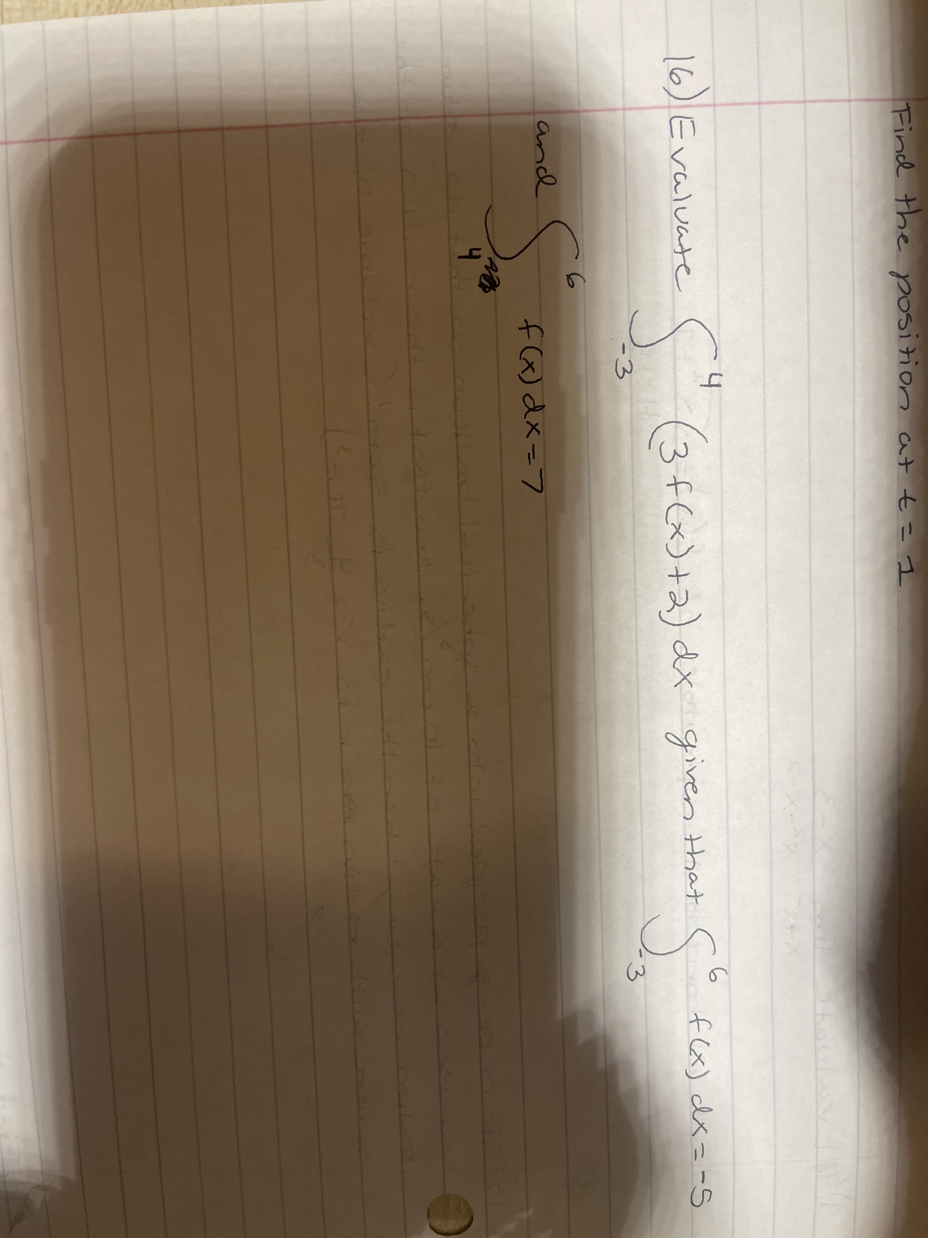 Find the position at t= I
4
6
f (x) dx = -S
16)Evaluate
(3f(x)+2) dx given that
-3
and
f(x)dx=7
