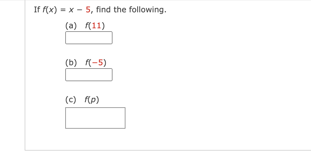 If f(x) = x – 5, find the following.
(a) f(11)
(b) f(-5)
(c) f(p)
