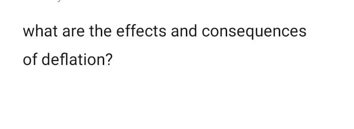 what are the effects and consequences
of deflation?