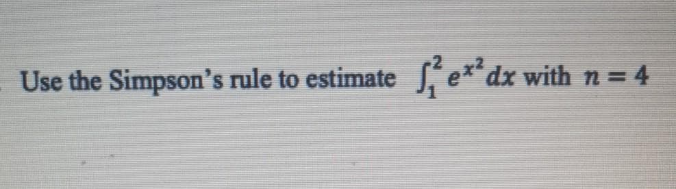 Use the Simpson's rule to estimate
S, e* dx with n = 4
