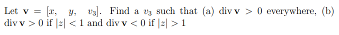 Let v = [x, y, v3]. Find a v3 such that (a) div v > 0 everywhere, (b)
div v > 0 if |2| < 1 and div v < 0 if |2| > 1
