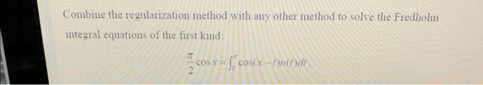 Combine the regularization method with any other method to solve the Fredholm
integral equations of the first kind:
76
| cosx=f|c
COS X =
2
cos(x-Du(dt.