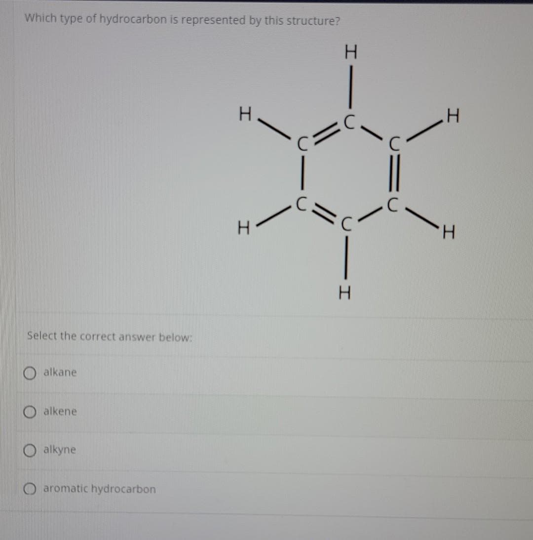 Which type of hydrocarbon is represented by this structure?
H.
H.
%3D
H.
H
Select the correct answer below:
O alkane
O alkene
alkyne
O aromatic hydrocarbon
