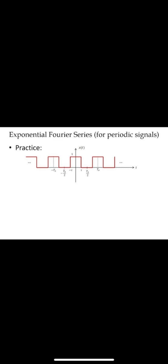 Exponential Fourier Series (for periodic signals)
Practice:
x(t)
-T
To
