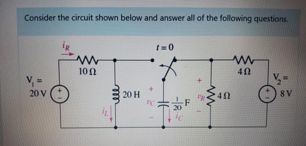 Consider the circuit shown below and answer all of the following questions.
t = 0
10Ω
V =
V, =
20 V
20 H
40
8 V
VC
