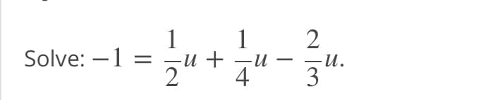 1
Solve: –1 =
1
-u + -u
4
-u.
3
-
