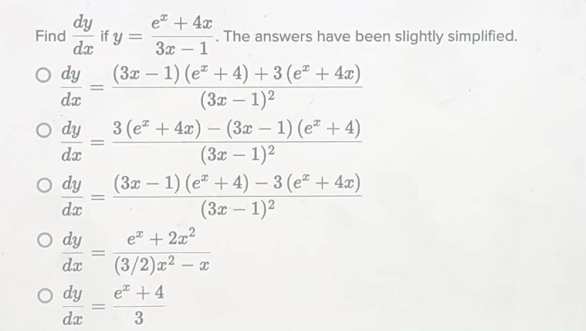 dy
et + 4x
Find
if y =
The answers have been slightly simplified.
dx
За — 1
(3x – 1) (e + 4) +3 (eª + 4x)
(3x – 1)2
3 (e + 4x) – (3x – 1) (eª + 4)
(3x – 1)2
(3x – 1) (eª + 4) – 3 (e" + 4x)
(3x – 1)2
O dy
dx
O dy
|
O dy
dx
O dy
(3/2)x²
e + 2x2
dx
-
dy
e +4
dx
3
