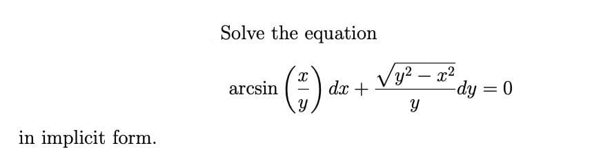 Solve the equation
arcsin () dx +
Vy? – x2
-dy = 0
-
in implicit form.
