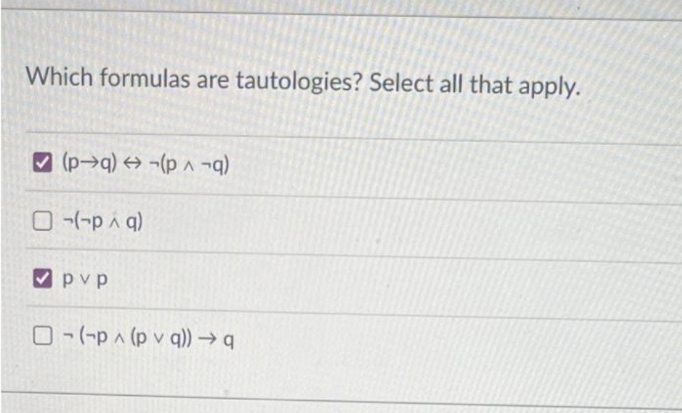 Which formulas are tautologies? Select all that apply.
(p→q)-(p ^ ¬q)
O-(-piq)
pvp
O-(-p^ (pv q)) →q