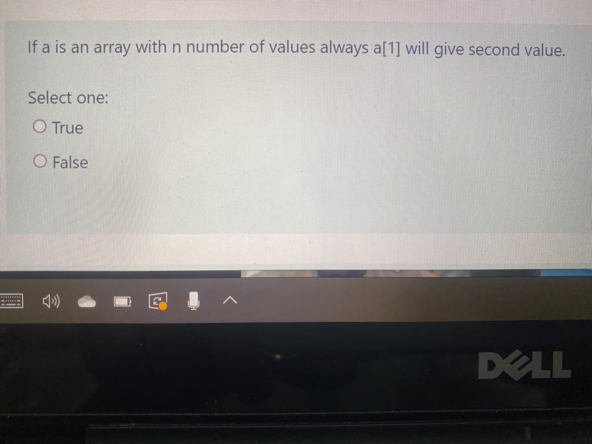 If a is an array with n number of values always a[1] will give second value.
Select one:
O True
O False
DELL
